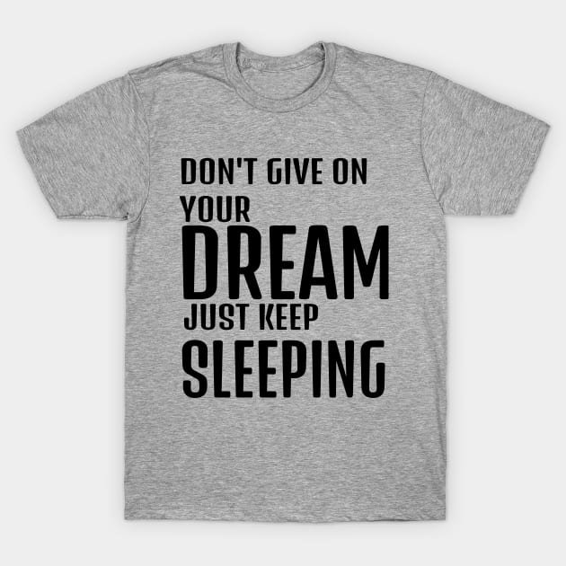 dont give up your dream just keep sleeping, funny quotes, inspirational quotes T-Shirt by The Bombay Brands Pvt Ltd